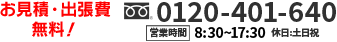 お見積・出張費 無料！ 受付時間 平日8:30～17:30 0120-401-640